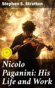 Nicolo Paganini: His Life and Work, Stephen S. Stratton