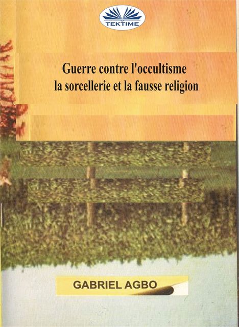Guerre Contre L’occultisme, La Sorcellerie Et La Fausse Religion, Gabriel Agbo