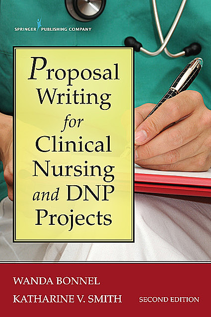 Proposal Writing for Clinical Nursing and DNP Projects, Second Edition, Katharine Smith, RN, Wanda Bonnel