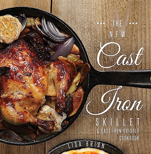 The New Cast Iron Skillet & Cast Iron Griddle Cookbook (Ed 2), Lisa Brian