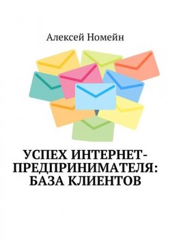 Успех интернет-предпринимателя: база клиентов, Алексей Номейн