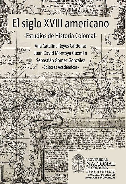 El siglo XVIII americano: estudios de historia colonial, Juan David Montoya Guzmán, Ana Catalina Reyes, Sebastián Gómez