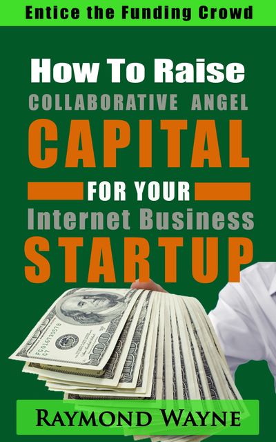 How To Raise Collaborative Angel CAPITAL For Internet Business Startup, Raymond Wayne