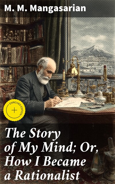 The Story of My Mind; Or, How I Became a Rationalist, M.M.Mangasarian