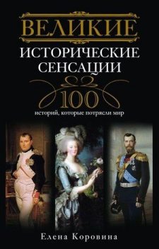 Великие исторические сенсации. 100 историй, которые потрясли мир, Елена Коровина