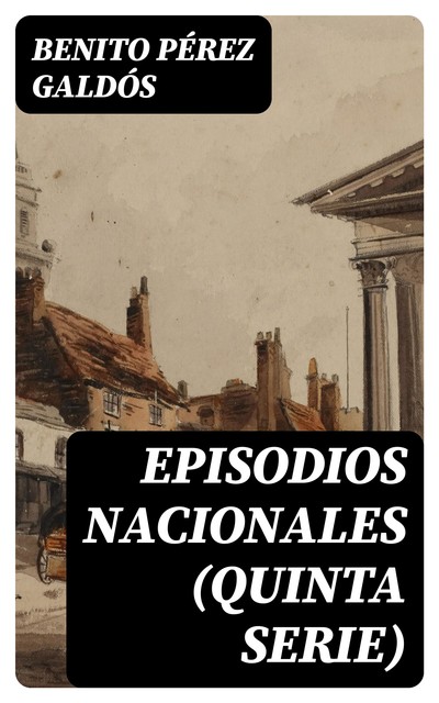 Episodios nacionales: Quinta serie, Benito Pérez Galdós