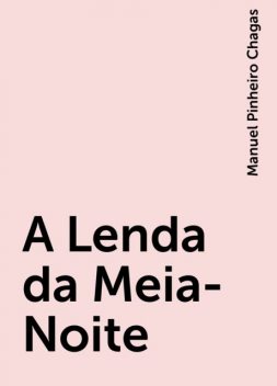 A Lenda da Meia-Noite, Manuel Pinheiro Chagas