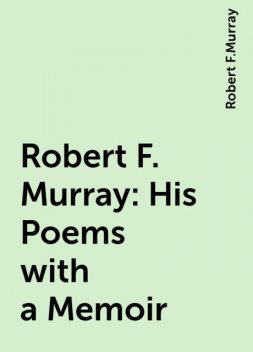 Robert F. Murray: His Poems with a Memoir, Robert F.Murray