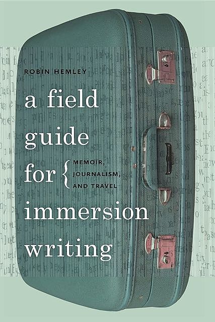 A Field Guide for Immersion Writing, Robin Hemley