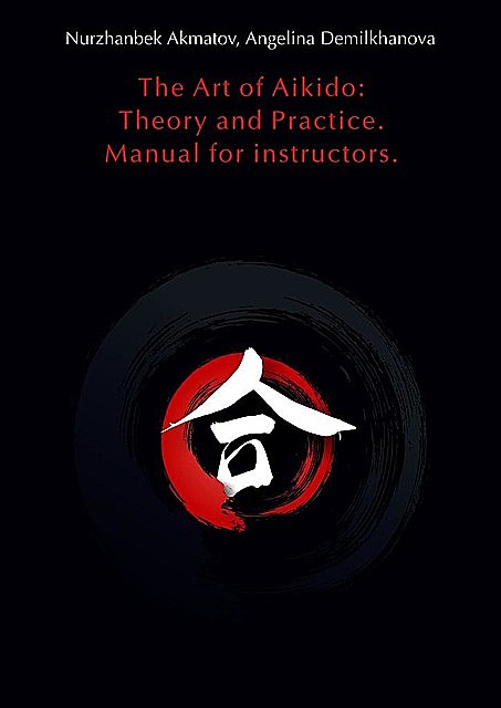 The Art of Aikido: Theory and Practice. Manual for instructors, Angelina Demilkhanova, Nurzhanbek Akmatov