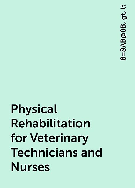 Physical Rehabilitation for Veterinary Technicians and Nurses, lt, gt, 8=8AB@0B