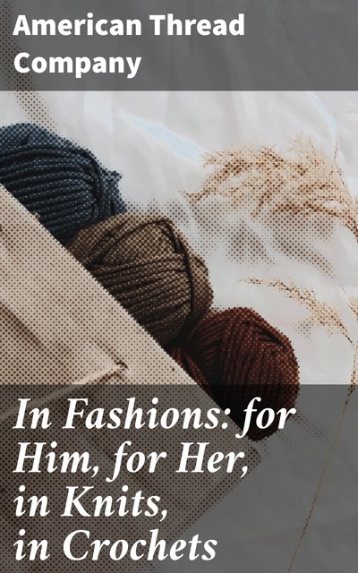 In Fashions: for Him, for Her, in Knits, in Crochets, American Thread Company