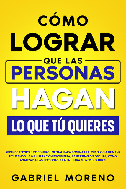 Cómo Lograr Que Las Personas Hagan Lo Que Tú Quieres, Gabriel Moreno