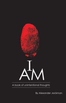 I AM~A Book of Unintentional Thoughts, Alexander Jackman
