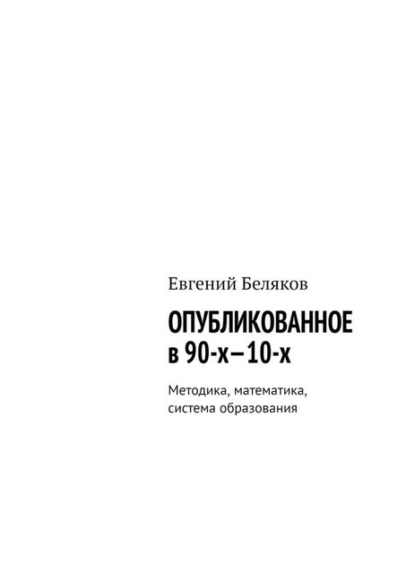 Опубликованное в 90-х—10-х. Методика, математика, система образования, Евгений Беляков