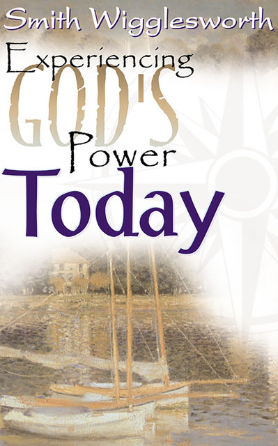 Smith Wigglesworth: Experiencing God’s Power Today, Smith Wigglesworth