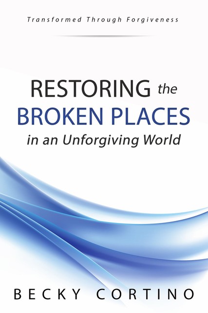 Restoring the Broken Places in an Unforgiving World, Becky Cortino
