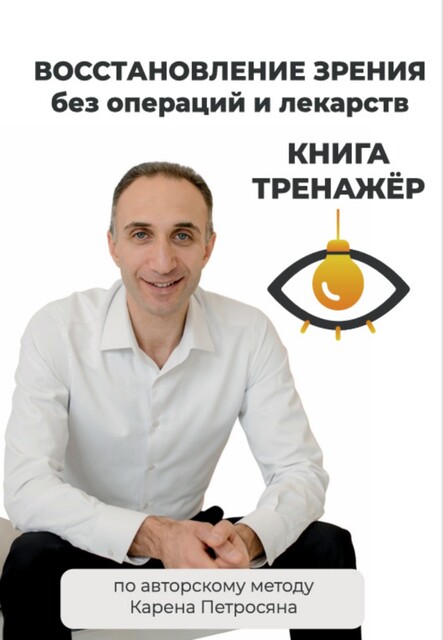 Восстановление зрения без операций и лекарств по авторскому методу К.Э. Петросяна, Карен Петросян