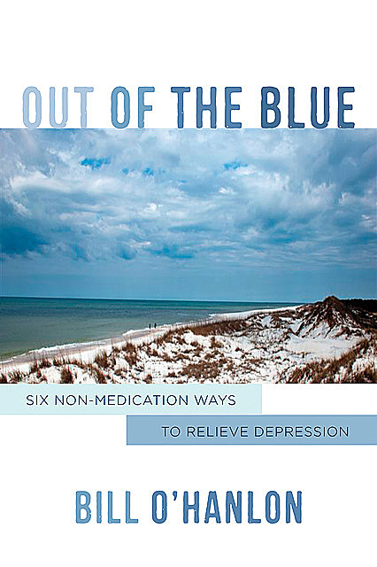 Out of the Blue: Six Non-Medication Ways to Relieve Depression, Bill O'Hanlon