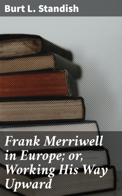 Frank Merriwell in Europe; or, Working His Way Upward, Burt L.Standish