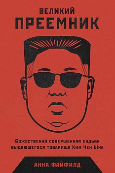 Великий преемник: Божественно совершенная судьба выдающегося товарища Ким Чен Ына, Анна Файфилд