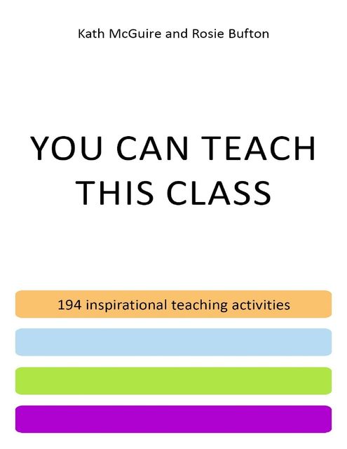 You Can Teach This Class – 194 Inspirational Teaching Activities for Volunteers, Teachers, Teaching Assistants and Trainers – Activities for Teaching English and Other Subjects – Available as a Print Book, PDF and E-book, Kathleen McGuire, Rosie Bufton