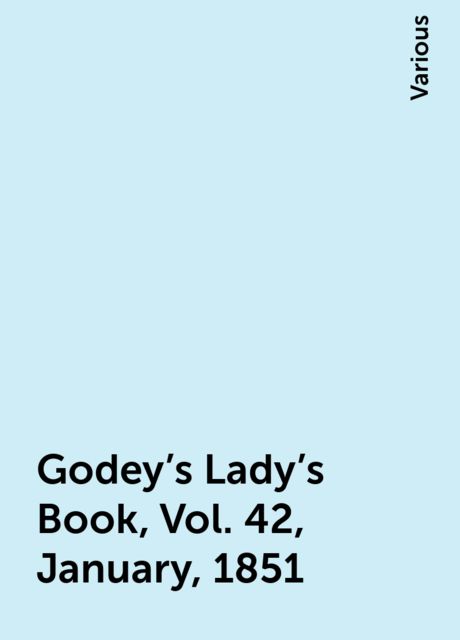 Godey's Lady's Book, Vol. 42, January, 1851, Various