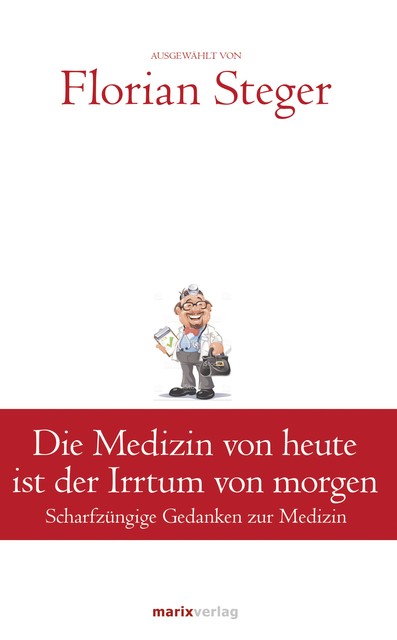 Die Medizin von heute ist der Irrtum von morgen, Ausgewählt von Florian Steger