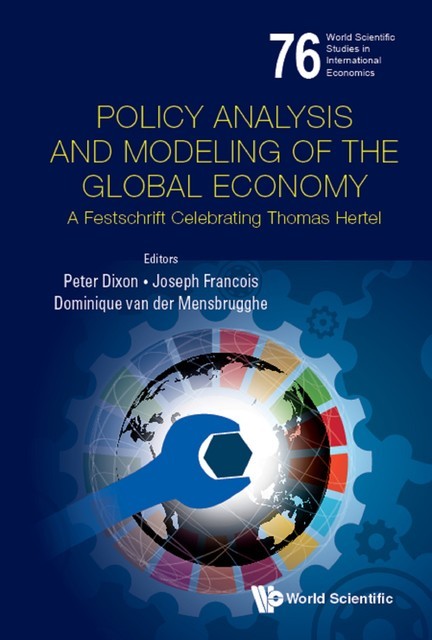 Policy Analysis And Modeling Of The Global Economy: A Festschrift Celebrating Thomas Hertel, Peter Dixon, Joseph Francois