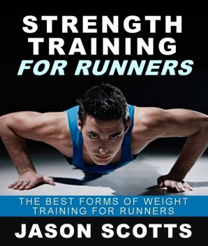 Strength Training For Runners : The Best Forms of Weight Training for Runners, Jason Scotts