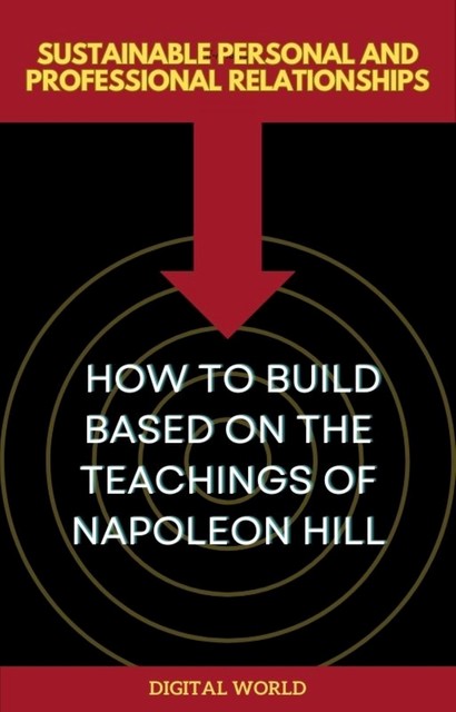 Sustainable Personal and Professional Relationships – How to Build Based on the Teachings of Napoleon Hill, Digital World