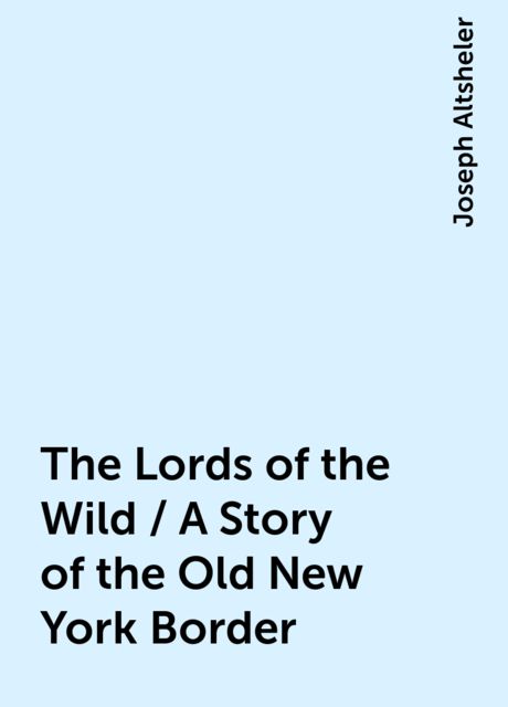 The Lords of the Wild / A Story of the Old New York Border, Joseph Altsheler