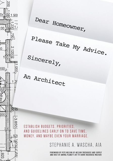 Dear Homeowner, Please Take My Advice. Sincerely, An Architect, AIA, Stephanie Ann Wascha