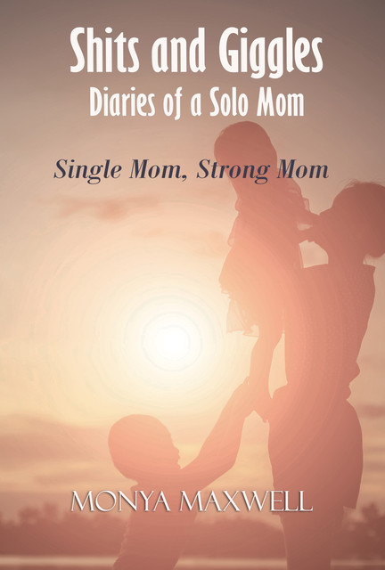Shits and Giggles – Diaries of a Solo Mom, Monya Maxwell