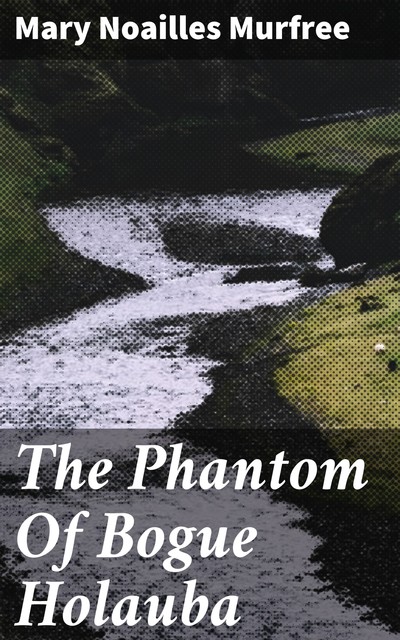 The Phantom Of Bogue Holauba, Mary Noailles Murfree