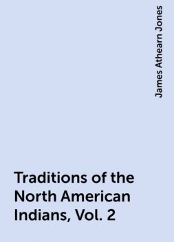 Traditions of the North American Indians, Vol. 2, James Athearn Jones