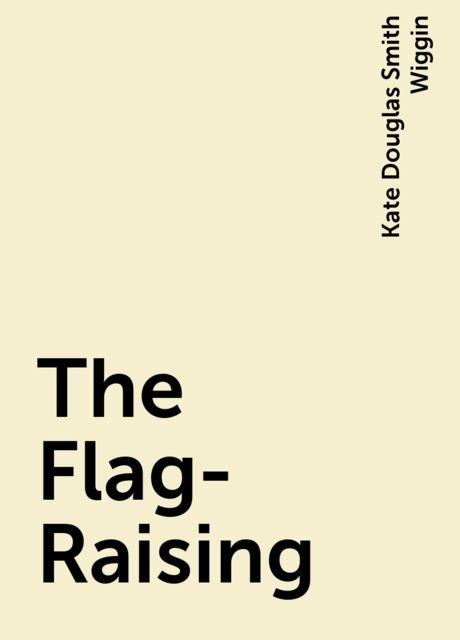 The Flag-Raising, Kate Douglas Smith Wiggin