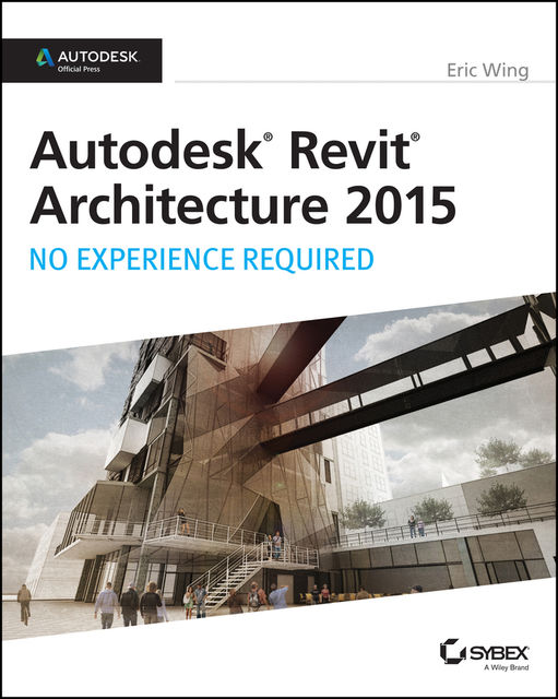Autodesk Revit Architecture 2015: No Experience Required, Eric Wing