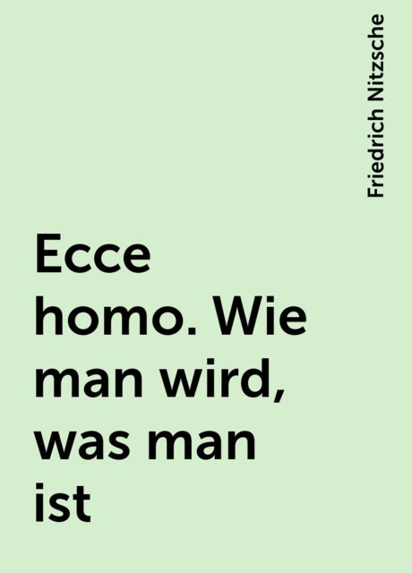 Ecce homo. Wie man wird, was man ist, Friedrich Nitzsche