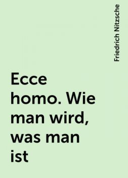 Ecce homo. Wie man wird, was man ist, Friedrich Nitzsche