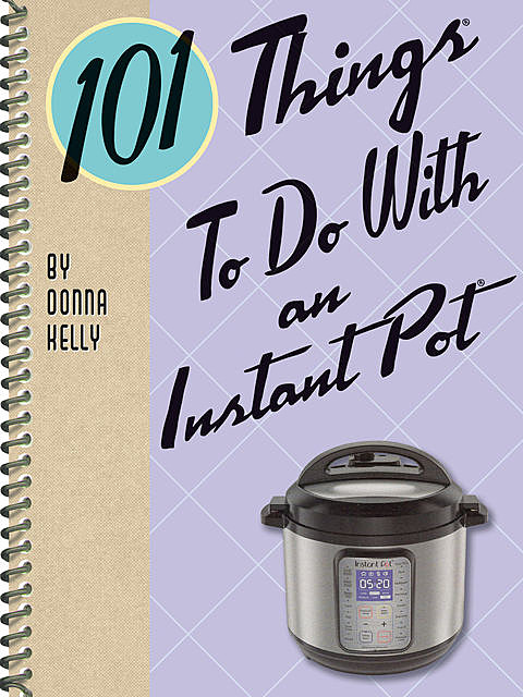 101 Things To Do With an Instant Pot, Donna Kelly