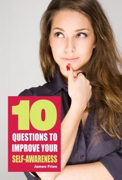 10 Questions to improve your self-awareness, James Fries