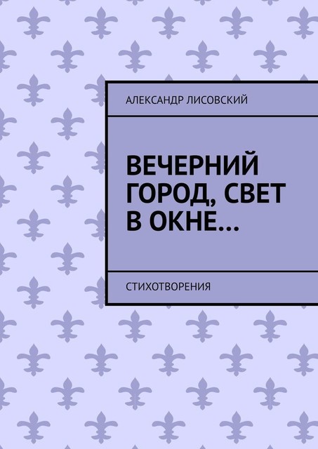 Вечерний город, свет в окне…. Стихотворения, Александр Лисовский