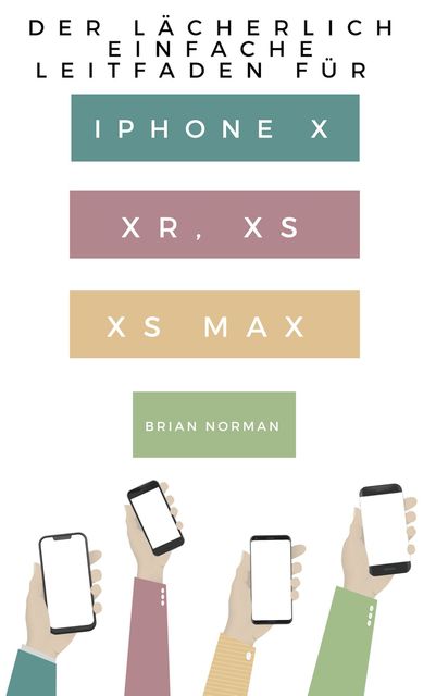 Der Lächerlich Einfache Leitfaden für iPhone X, XR, XS und XS Max, Brian Norman