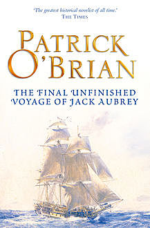 The Final, Unfinished Voyage of Jack Aubrey: Aubrey/Maturin series, book 21, Patrick O’Brian