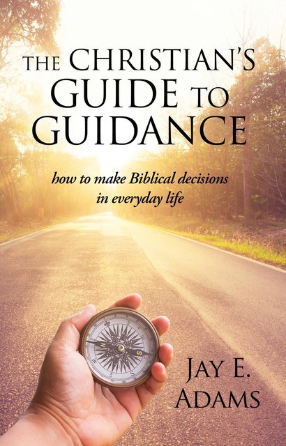 The Christian's Guide to Guidance, Jay E. Adams