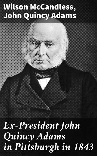 Ex-President John Quincy Adams in Pittsburgh in 1843, John Quincy Adams, Wilson McCandless