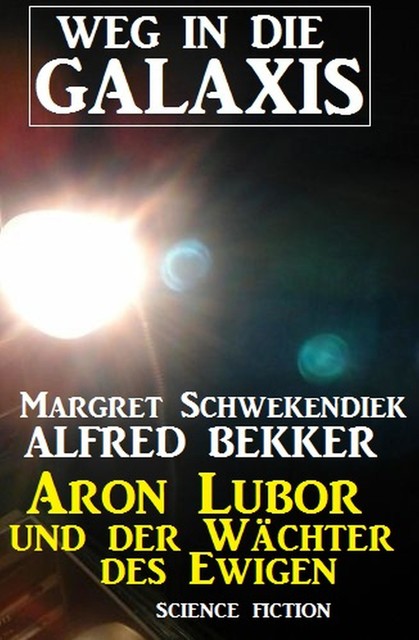 Aron Lubor und der Wächter des Ewigen: Weg in die Galaxis, Alfred Bekker, Margret Schwekendiek
