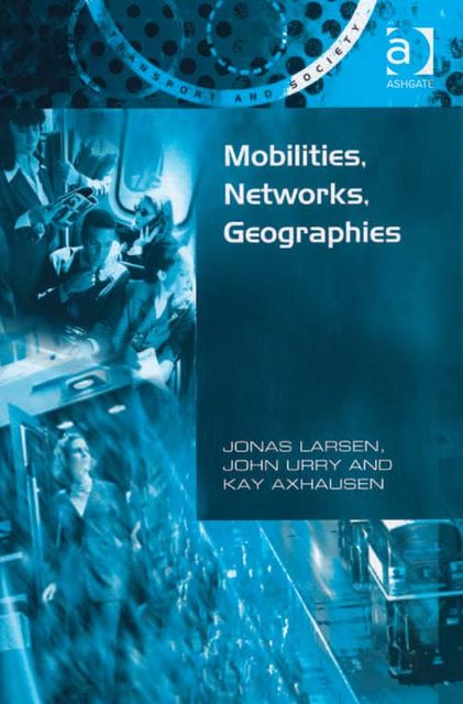 Mobilities, Networks, Geographies, Prof Kay W Axhausen, John Urry, Jonas Larsen