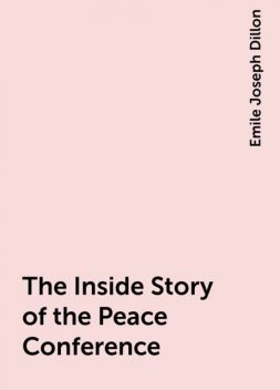 The Inside Story of the Peace Conference, Emile Joseph Dillon